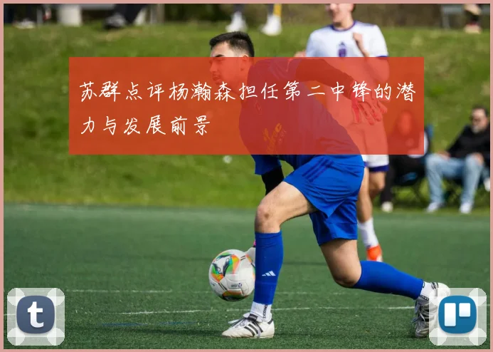 苏群点评杨瀚森担任第二中锋的潜力与发展前景