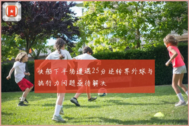 快船下半场遭遇25分逆转界外球与执行力问题亟待解决