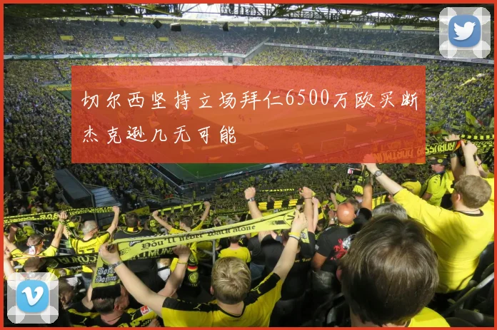 切尔西坚持立场拜仁6500万欧买断杰克逊几无可能
