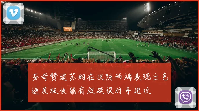 芬奇赞道苏姆在攻防两端表现出色速度极快能有效延误对手进攻