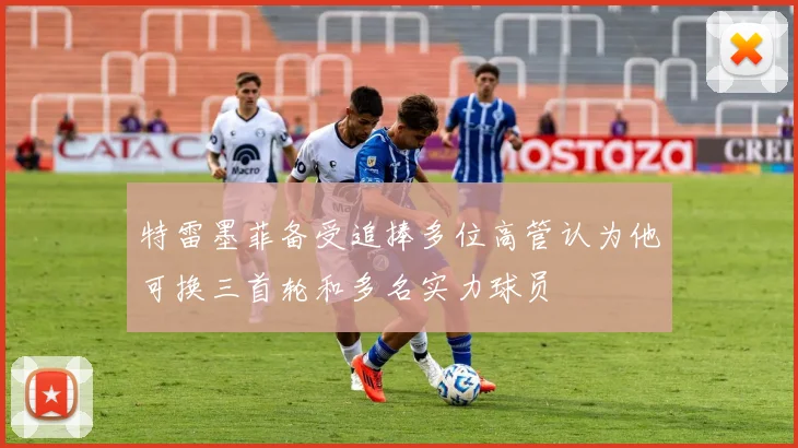 特雷墨菲备受追捧多位高管认为他可换三首轮和多名实力球员