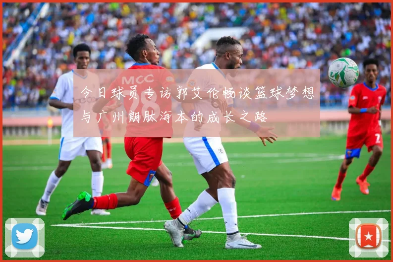 今日球员专访郭艾伦畅谈篮球梦想与广州朗肽海本的成长之路