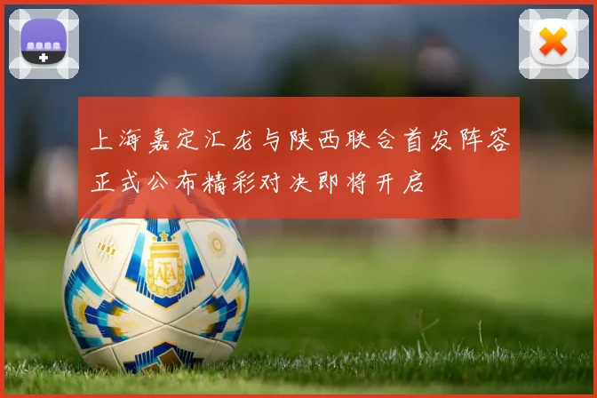 上海嘉定汇龙与陕西联合首发阵容正式公布精彩对决即将开启
