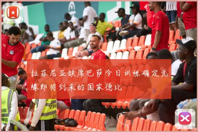 拉菲尼亚缺席巴萨今日训练确定无缘即将到来的国家德比