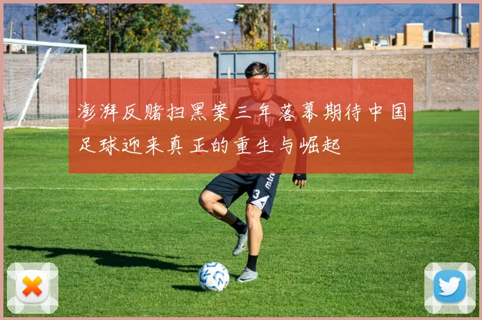 澎湃反赌扫黑案三年落幕期待中国足球迎来真正的重生与崛起
