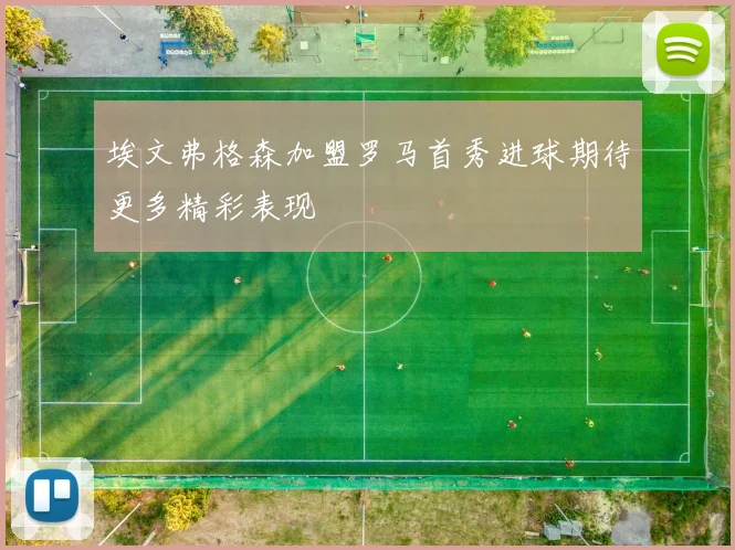 埃文弗格森加盟罗马首秀进球期待更多精彩表现