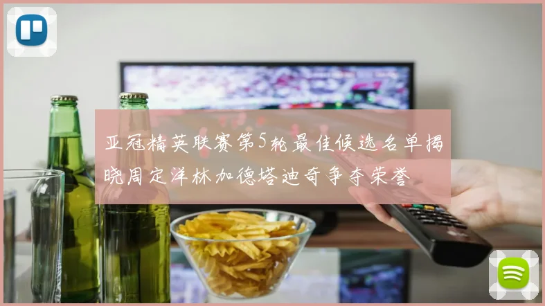 亚冠精英联赛第5轮最佳候选名单揭晓周定洋林加德塔迪奇争夺荣誉