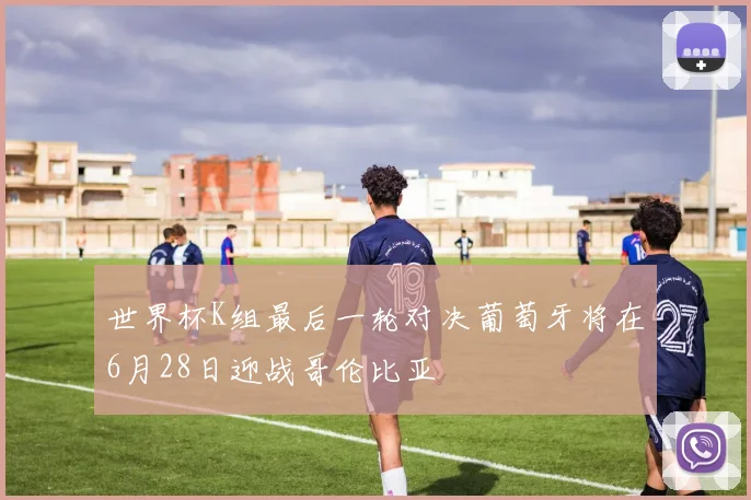 世界杯K组最后一轮对决葡萄牙将在6月28日迎战哥伦比亚