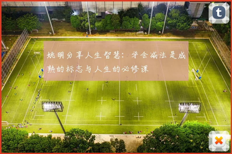 姚明分享人生智慧：学会减法是成熟的标志与人生的必修课