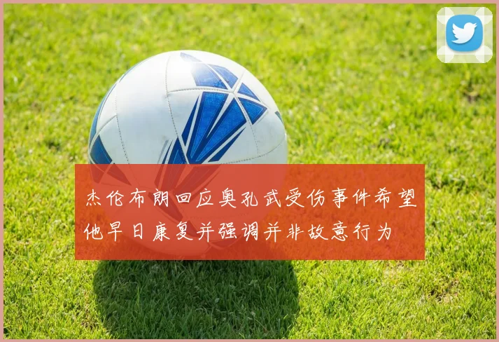 杰伦布朗回应奥孔武受伤事件希望他早日康复并强调并非故意行为