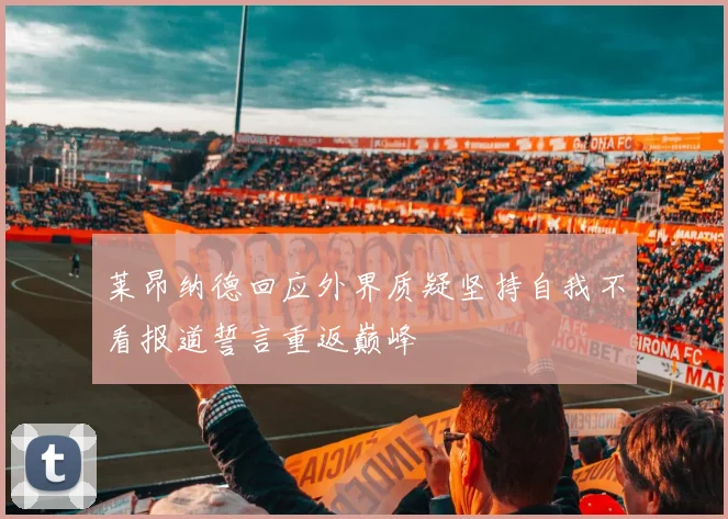 莱昂纳德回应外界质疑坚持自我不看报道誓言重返巅峰